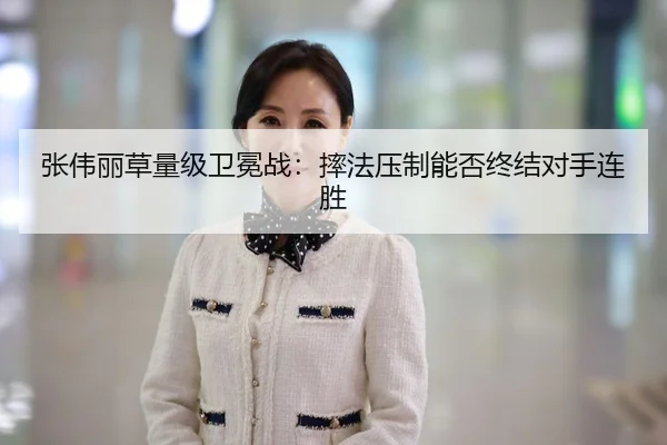 张伟丽草量级卫冕战：摔法压制能否终结对手连胜