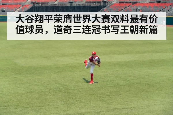 大谷翔平荣膺世界大赛双料最有价值球员，道奇三连冠书写王朝新篇