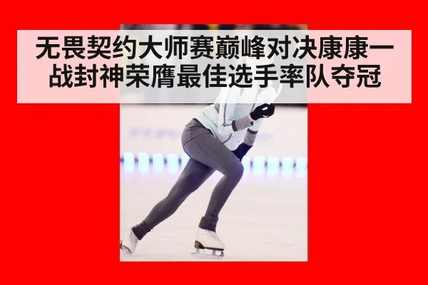 无畏契约大师赛巅峰对决康康一战封神荣膺最佳选手率队夺冠