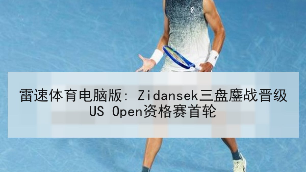 雷速体育电脑版: Zidansek三盘鏖战晋级US Open资格赛首轮