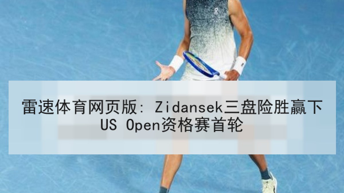 雷速体育网页版: Zidansek三盘险胜赢下US Open资格赛首轮