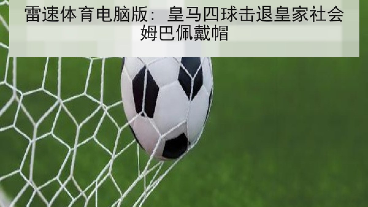雷速体育电脑版: 皇马四球击退皇家社会姆巴佩戴帽