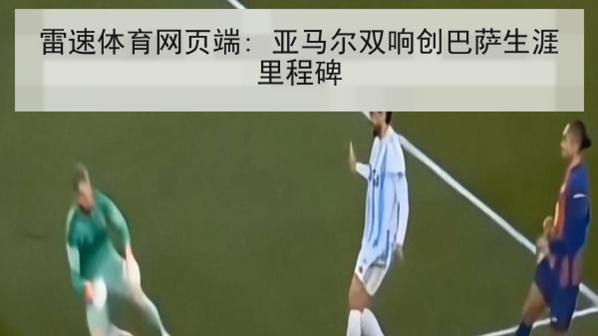雷速体育网页端: 亚马尔双响创巴萨生涯里程碑