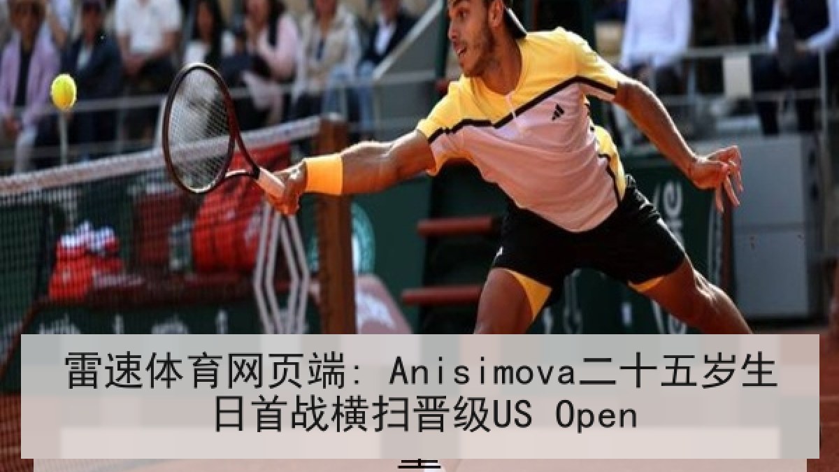 雷速体育网页端: Anisimova二十五岁生日首战横扫晋级US Open 雷速体育网页端: Anisimova二十五岁生日首战横扫晋级US Open