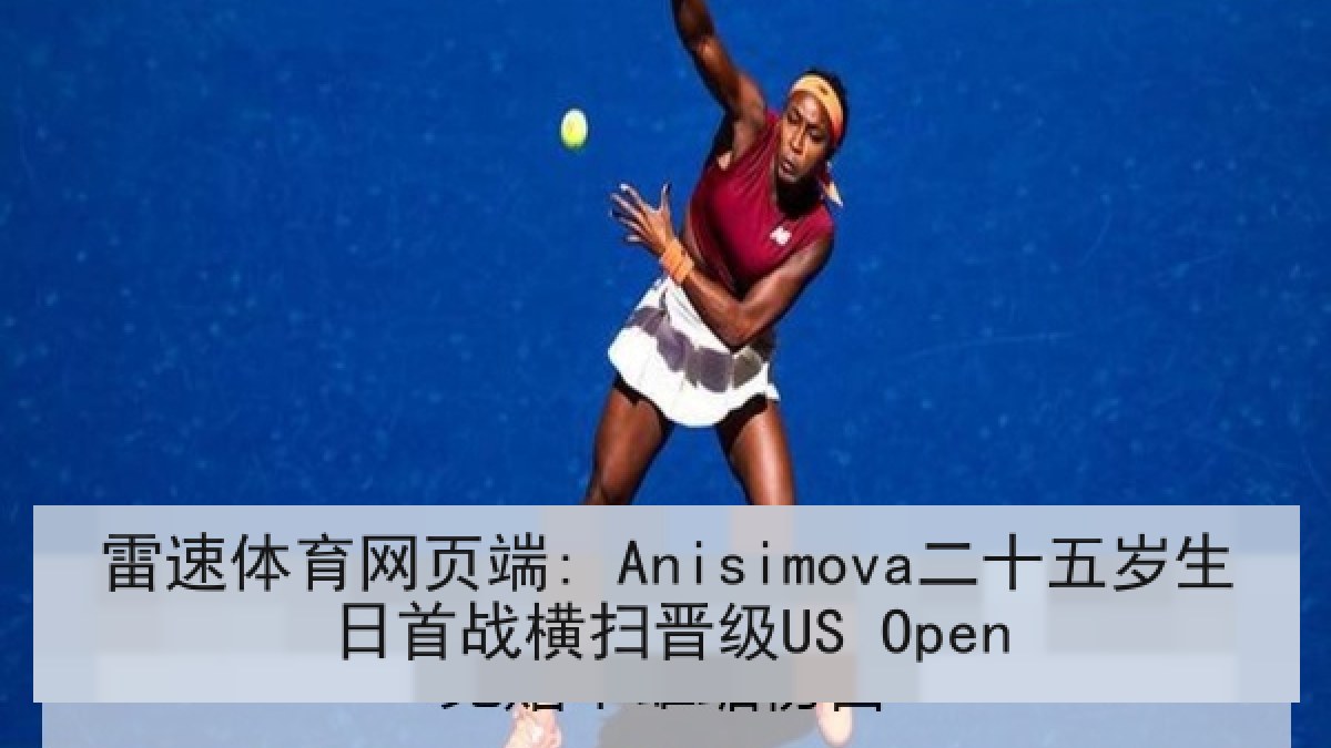 雷速体育网页端: Anisimova二十五岁生日首战横扫晋级US Open